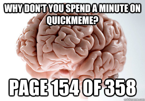 Why don't you Spend a minute on QuickMeme? page 154 0f 358  Scumbag Brain