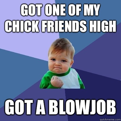 Got one of my chick friends high Got a blowjob  Success Kid