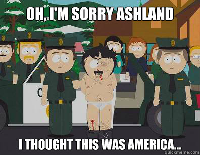 Oh, I'm sorry Ashland I thought this was America...  Randy-Marsh