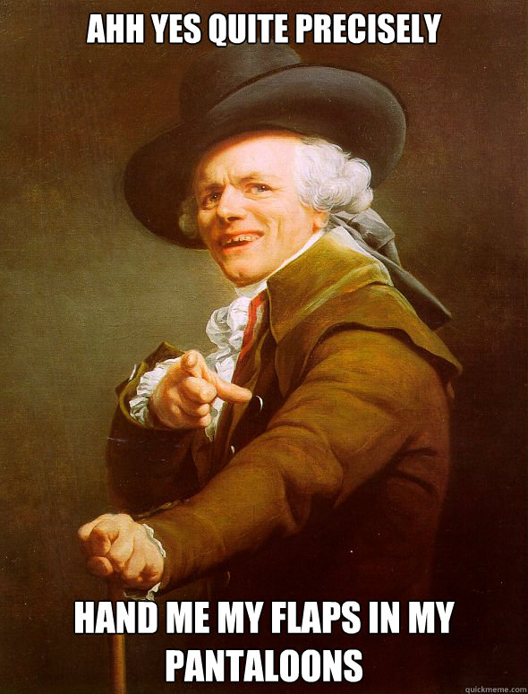 ahh yes quite precisely  hand me my flaps in my pantaloons - ahh yes quite precisely  hand me my flaps in my pantaloons  Joseph Ducreux