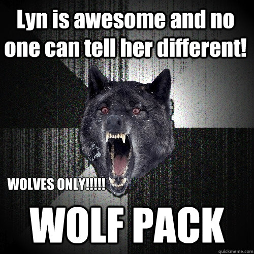 Lyn is awesome and no one can tell her different! WOLF PACK WOLVES ONLY!!!!!
  Insanity Wolf