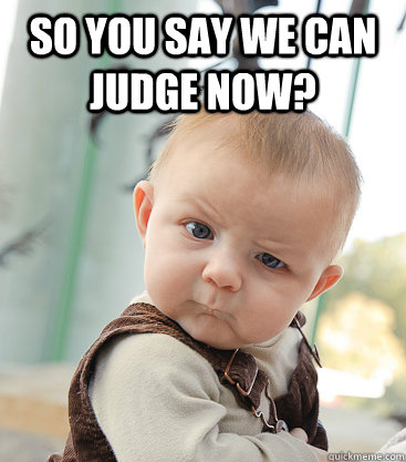 So you say we can judge now?  - So you say we can judge now?   skeptical baby