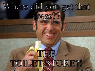 WHERE DID YOU GET THAT DRESS?? THE TOILET STORE?! Brick Tamland