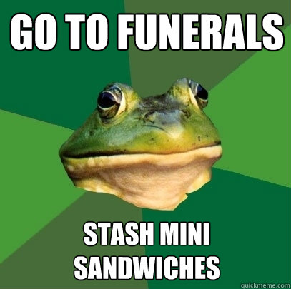 go to funerals stash mini sandwiches  Foul Bachelor Frog
