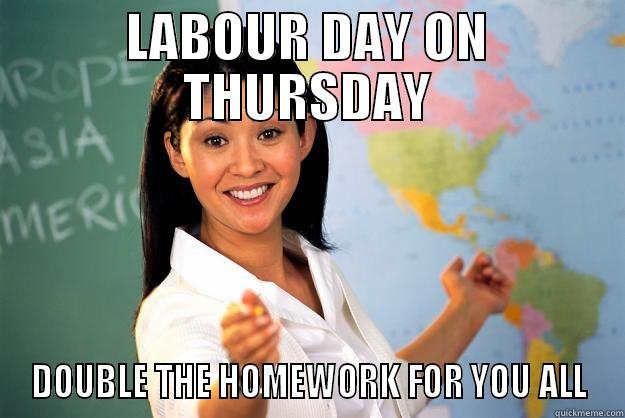 LABOUR DAY ON THURSDAY DOUBLE THE HOMEWORK FOR YOU ALL Unhelpful High School Teacher