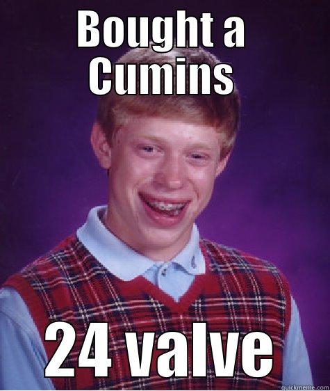 BOUGHT A CUMINS 24 VALVE Bad Luck Brian