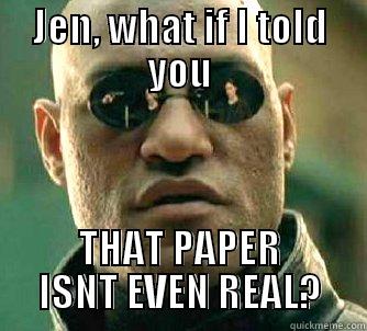JEN, WHAT IF I TOLD YOU THAT PAPER ISNT EVEN REAL? Matrix Morpheus