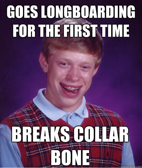 Goes longboarding for the first time breaks collar bone  Bad Luck Brian