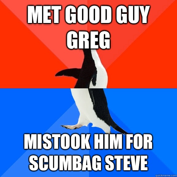 Met Good Guy Greg Mistook him for Scumbag Steve  Socially Awesome Awkward Penguin
