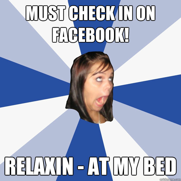 must check in on facebook! relaxin - at my bed  Annoying Facebook Girl