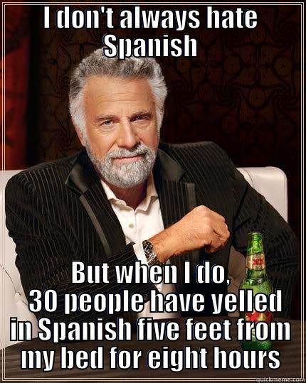 I DON'T ALWAYS HATE SPANISH BUT WHEN I DO,   30 PEOPLE HAVE YELLED IN SPANISH FIVE FEET FROM MY BED FOR EIGHT HOURS The Most Interesting Man In The World