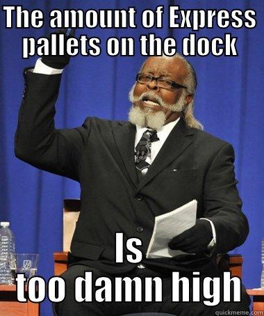 THE AMOUNT OF EXPRESS PALLETS ON THE DOCK IS TOO DAMN HIGH The Rent Is Too Damn High