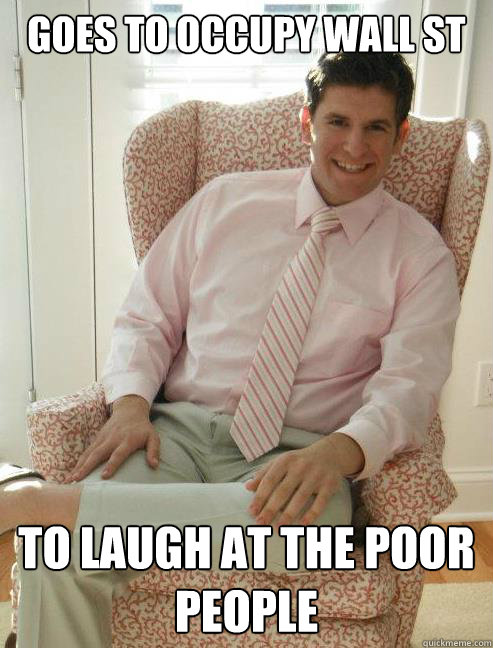 goes to occupy wall st to laugh at the poor people  