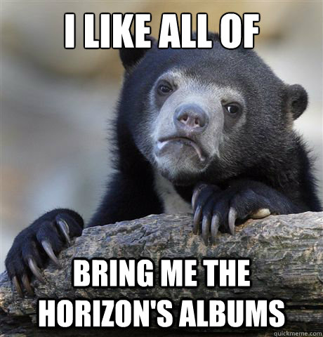 I Like all of Bring me the horizon's albums  Confession Bear