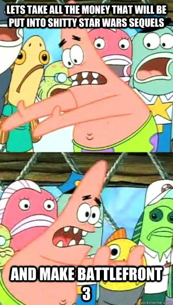 Lets take all the money that will be put into shitty star wars sequels and make battlefront 3  Push it somewhere else Patrick