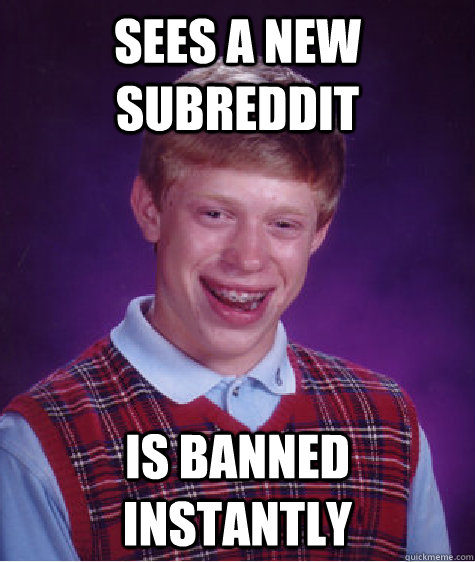 Sees a new subreddit Is banned instantly  Bad Luck Brian