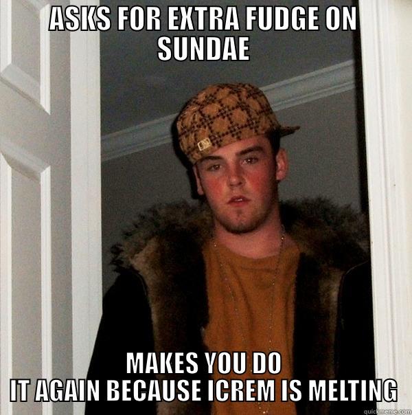 SCUMBAG GUEST - ASKS FOR EXTRA FUDGE ON SUNDAE MAKES YOU DO IT AGAIN BECAUSE ICREM IS MELTING Scumbag Steve