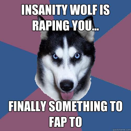 Insanity Wolf Is raping you... finally something to fap to  Creeper Canine