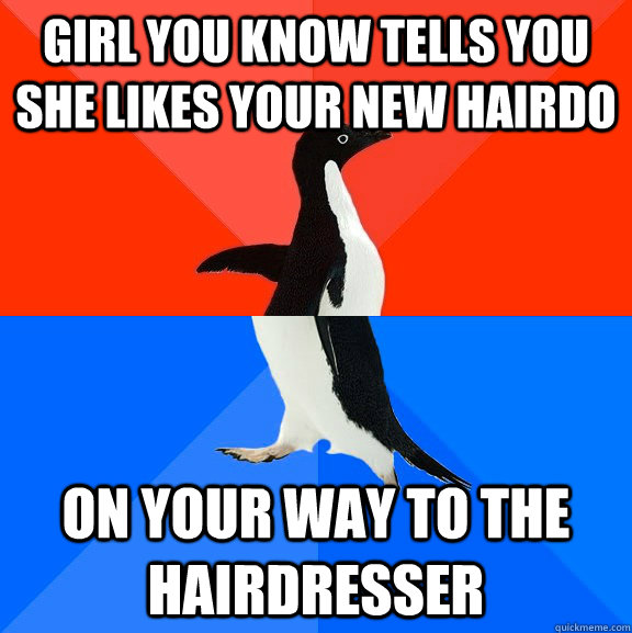 Girl you know tells you she likes your new hairdo on your way to the hairdresser  Socially Awesome Awkward Penguin