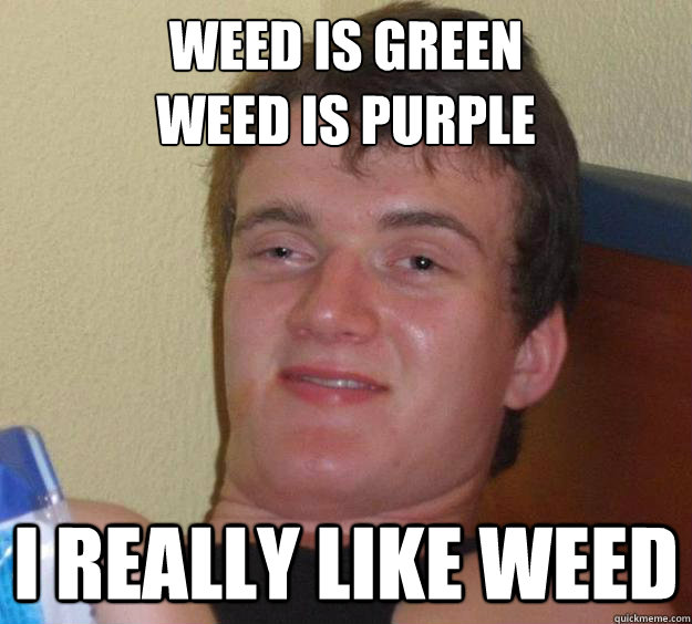Weed is green
weed is purple i really like weed - Weed is green
weed is purple i really like weed  poems