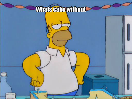 Whats cake without Homer? - Whats cake without Homer?  HOMER SIMPSON
