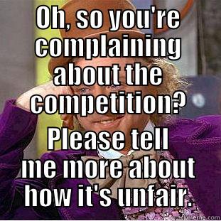 OH, SO YOU'RE COMPLAINING ABOUT THE COMPETITION? PLEASE TELL ME MORE ABOUT HOW IT'S UNFAIR. Condescending Wonka