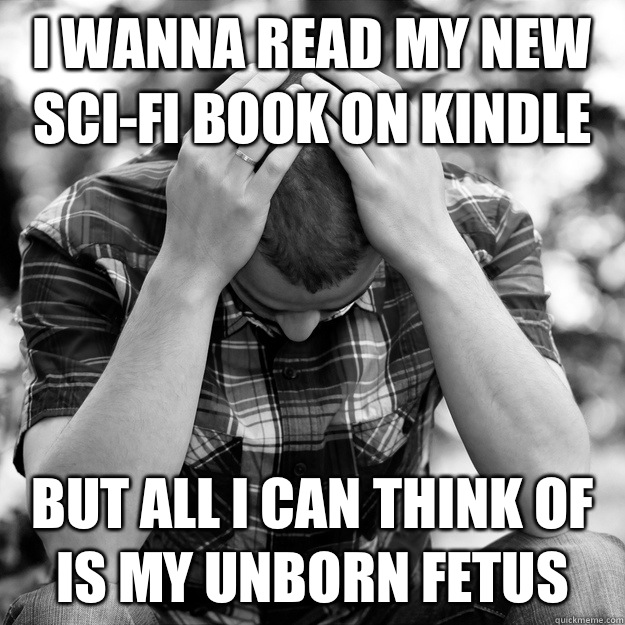 I wanna read my new sci-fi book on Kindle But all I can think of is my unborn fetus  