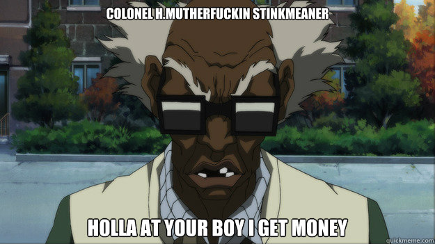 Colonel H.mutherfuckin Stinkmeaner holla at your boy﻿ I get money  Colonel H