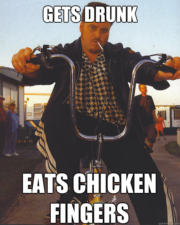 Gets drunk eats chicken fingers  Trailer Park Boys