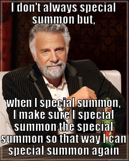 I DON'T ALWAYS SPECIAL SUMMON BUT, WHEN I SPECIAL SUMMON, I MAKE SURE I SPECIAL SUMMON THE SPECIAL SUMMON SO THAT WAY I CAN SPECIAL SUMMON AGAIN The Most Interesting Man In The World