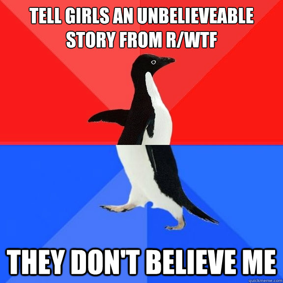 Tell girls an unbelieveable story from r/wtf They don't believe me  Socially Awksome Penguin