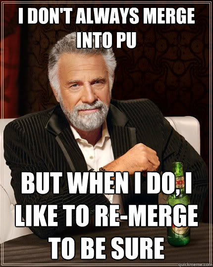 I don't always merge into pu But when I do, I like to re-merge to be sure  The Most Interesting Man In The World