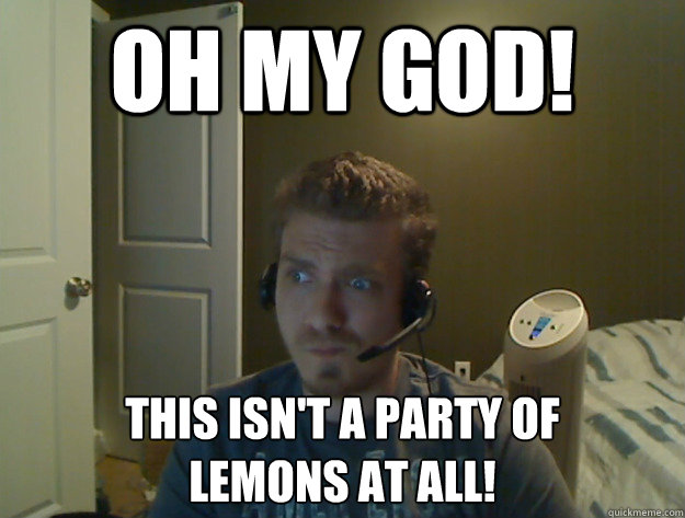 Oh MY God! This isn't a party of 
lemons at all!  AngryTestie