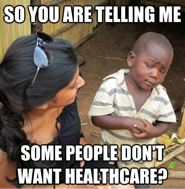So you are telling me some people don't want healthcare?  Skeptical Third World Kid