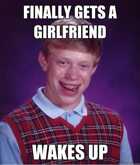 Finally gets a girlfriend wakes up  Bad Luck Brian