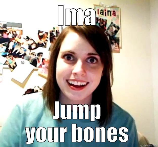 IMA JUMP YOUR BONES Overly Attached Girlfriend