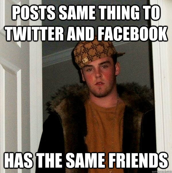 posts same thing to twitter and facebook  has the same friends  - posts same thing to twitter and facebook  has the same friends   Scumbag Steve