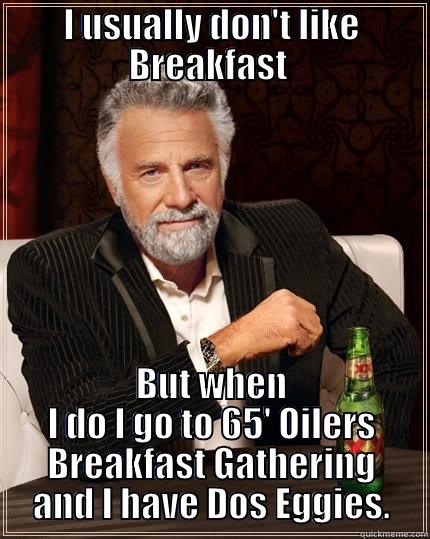 I usually don't to Breakfast Gatherings. - I USUALLY DON'T LIKE BREAKFAST  BUT WHEN I DO I GO TO 65' OILERS BREAKFAST GATHERING AND I HAVE DOS EGGIES. The Most Interesting Man In The World