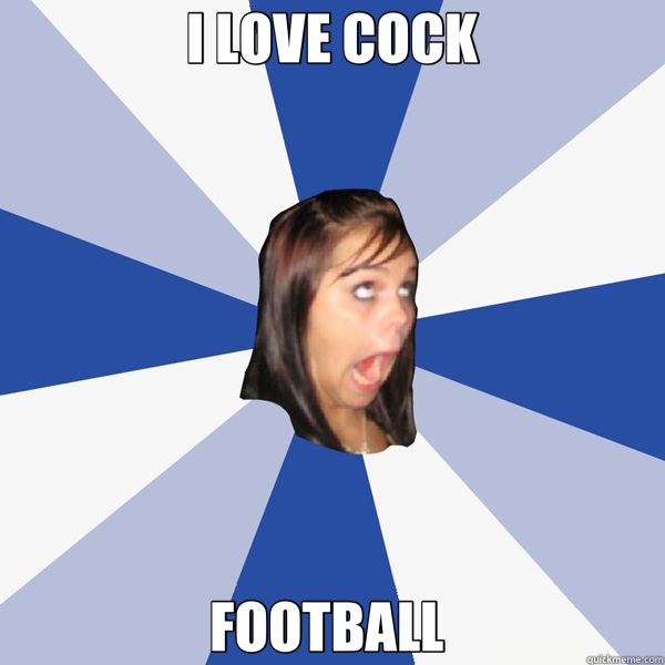 I LOVE COCK FOOTBALL   Annoying Facebook Girl