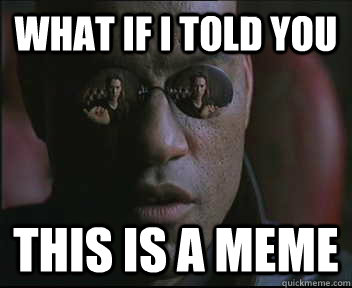 What if I told you this is a meme  Morpheus SC