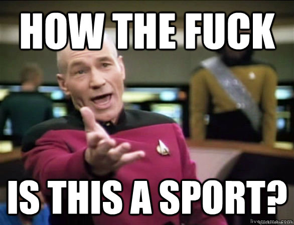 How the fuck is this a sport?  Annoyed Picard HD