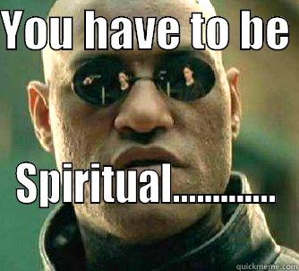 YOU HAVE TO BE  SPIRITUAL............. Matrix Morpheus