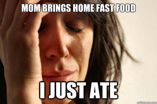 Mom brings home fast food I just ate  First World Problems