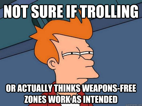 Not sure if trolling Or actually thinks weapons-free zones work as intended - Not sure if trolling Or actually thinks weapons-free zones work as intended  Futurama Fry