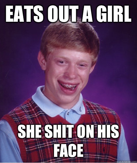 Eats out a girl She shit on his face  Bad Luck Brian