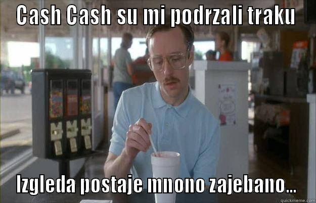 CASH CASH SU MI PODRZALI TRAKU IZGLEDA POSTAJE MNONO ZAJEBANO... Things are getting pretty serious