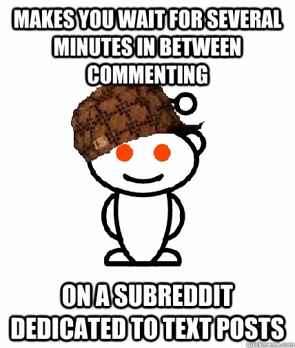 makes you wait for several minutes in between commenting on a subreddit dedicated to text posts  Scumbag Reddit