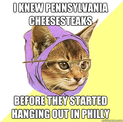i knew pennsylvania cheesesteaks before they started hanging out in philly  Hipster Kitty