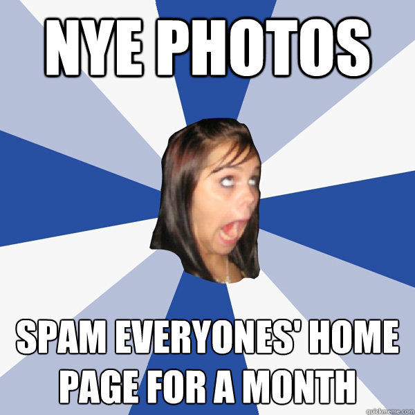 NYE photos spam everyones' home page for a month  Annoying Facebook Girl