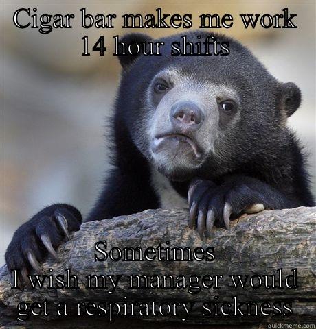 CIGAR BAR MAKES ME WORK 14 HOUR SHIFTS SOMETIMES I WISH MY MANAGER WOULD GET A RESPIRATORY SICKNESS Confession Bear
